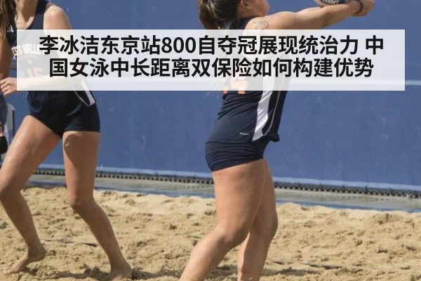 李冰洁东京站800自夺冠展现统治力 中国女泳中长距离双保险如何构建优势