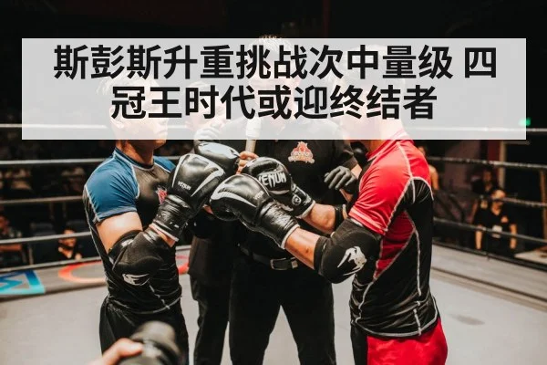 斯彭斯升重挑战次中量级 四冠王时代或迎终结者