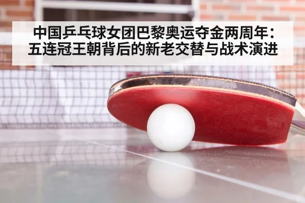 中国乒乓球女团巴黎奥运夺金两周年：五连冠王朝背后的新老交替与战术演进