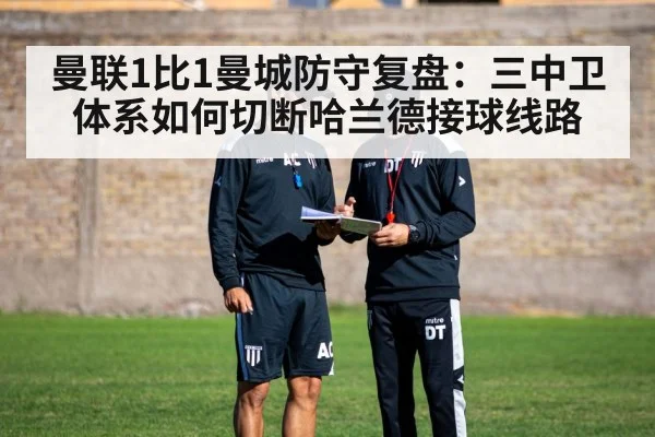 曼联1比1曼城防守复盘：三中卫体系如何切断哈兰德接球线路